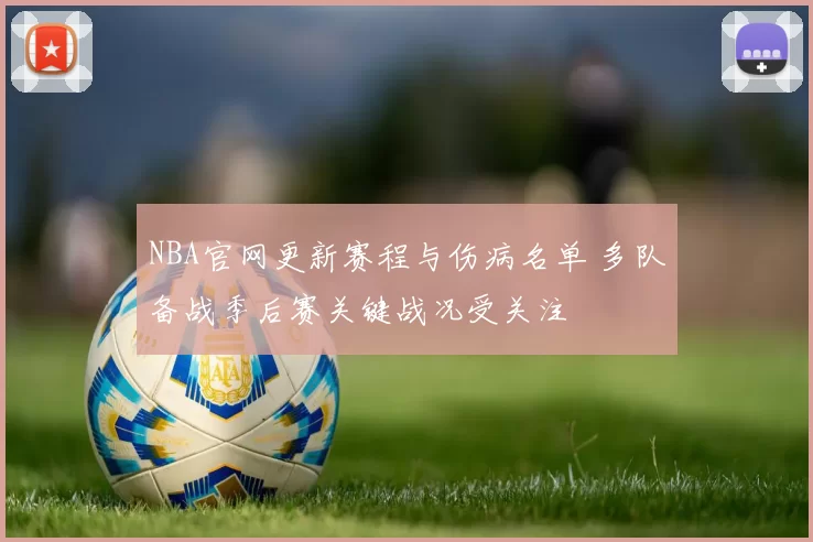 NBA官网更新赛程与伤病名单 多队备战季后赛关键战况受关注