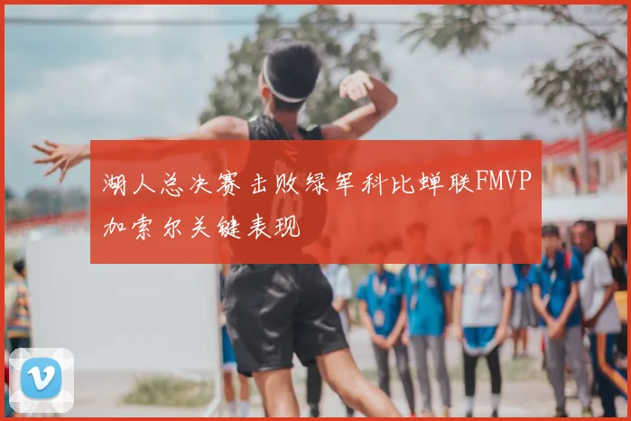 湖人总决赛击败绿军科比蝉联FMVP加索尔关键表现