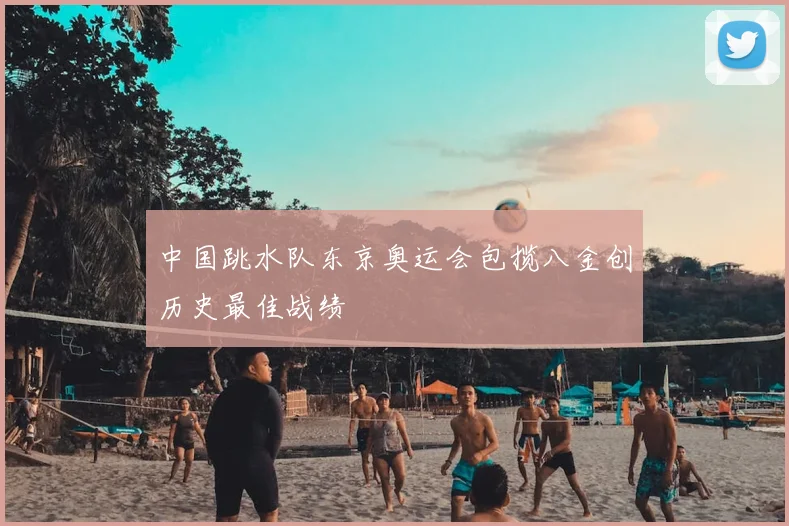 中国跳水队东京奥运会包揽八金创历史最佳战绩