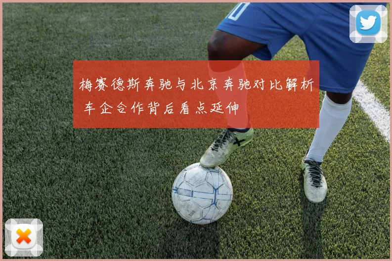 梅赛德斯奔驰与北京奔驰对比解析 车企合作背后看点延伸
