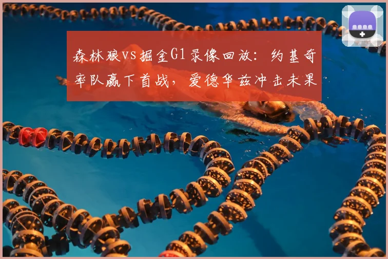 森林狼vs掘金G1录像回放：约基奇率队赢下首战，爱德华兹冲击未果