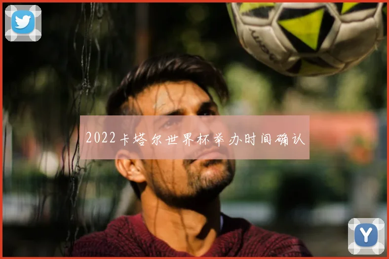 2022卡塔尔世界杯举办时间确认