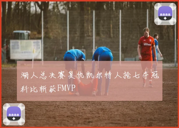 湖人总决赛复仇凯尔特人抢七夺冠科比斩获FMVP