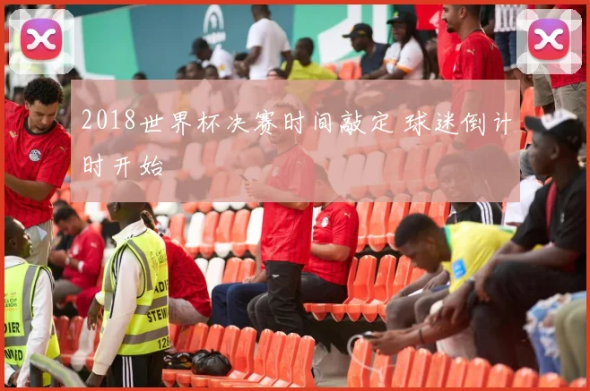 2018世界杯决赛时间敲定 球迷倒计时开始