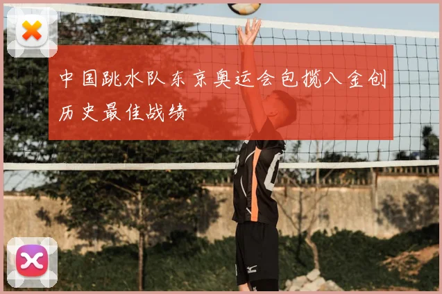 中国跳水队东京奥运会包揽八金创历史最佳战绩