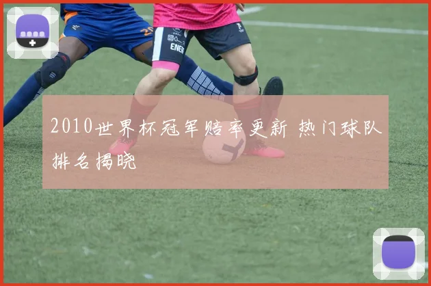 2010世界杯冠军赔率更新 热门球队排名揭晓